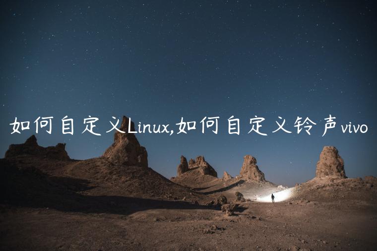 如何自定义Linux,如何自定义铃声vivo
