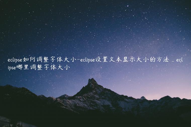 eclipse如何调整字体大小-eclipse设置文本显示大小的方法_eclipse哪里调整字体大小