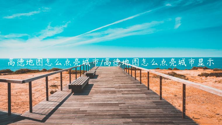 高德地图怎么点亮城市/高德地图怎么点亮城市显示