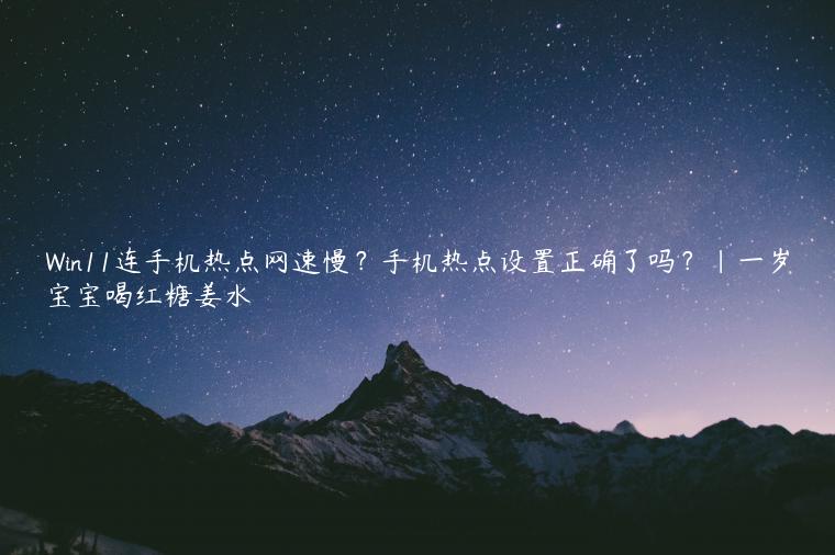 Win11连手机热点网速慢？手机热点设置正确了吗？|一岁宝宝喝红糖姜水