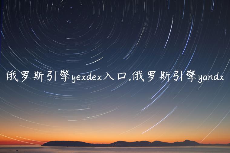 俄罗斯引擎yexdex入口,俄罗斯引擎yandx