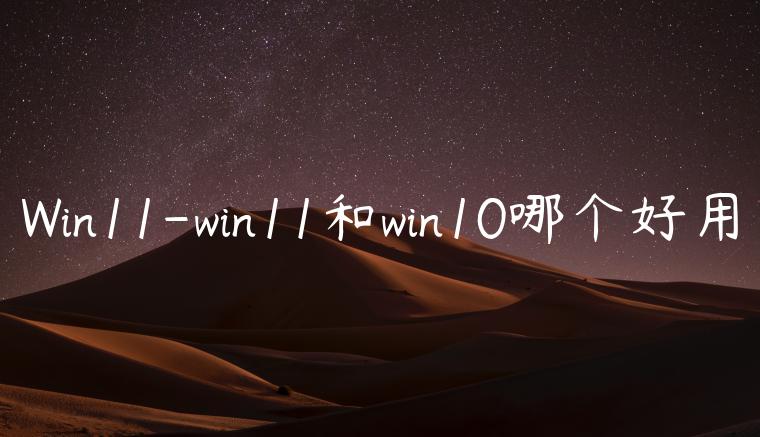 Win11-win11和win10哪个好用