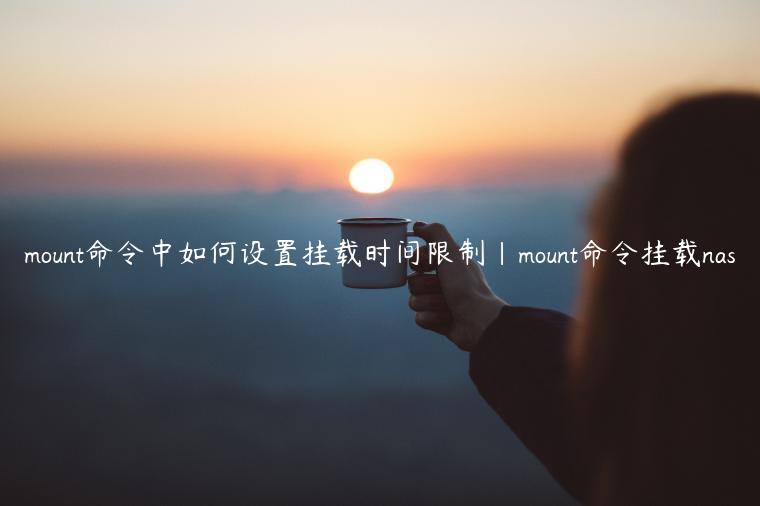 mount命令中如何设置挂载时间限制|mount命令挂载nas