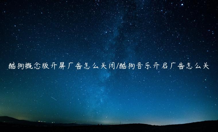 酷狗概念版开屏广告怎么关闭/酷狗音乐开启广告怎么关
