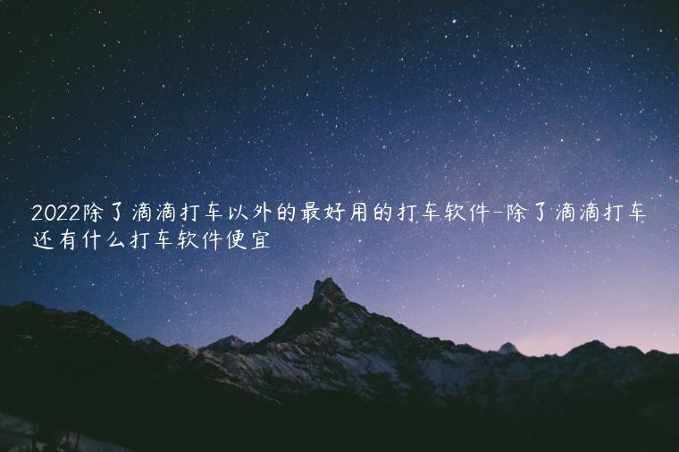 2022除了滴滴打车以外的最好用的打车软件-除了滴滴打车还有什么打车软件便宜