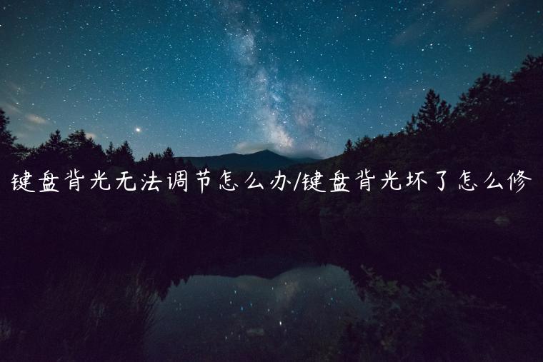 键盘背光无法调节怎么办/键盘背光坏了怎么修