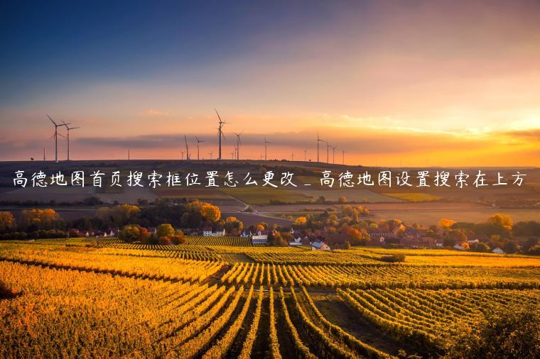 高德地图首页搜索框位置怎么更改_高德地图设置搜索在上方
