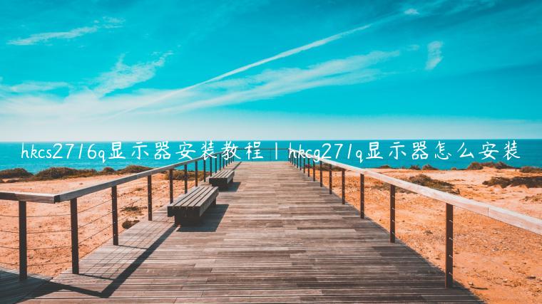 hkcs2716q显示器安装教程|hkcg271q显示器怎么安装