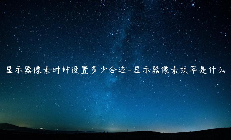 显示器像素时钟设置多少合适-显示器像素频率是什么