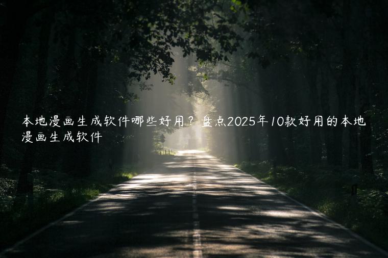 本地漫画生成软件哪些好用?盘点2025年10款好用的本地漫画生成软件 本地漫画生成软件哪些好用?盘点2025年10款好用的本地漫画生成软件