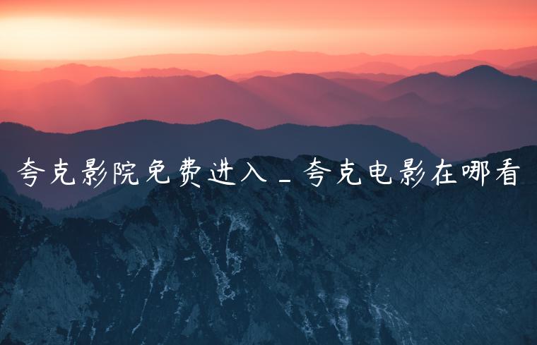 夸克影院免费进入_夸克电影在哪看
