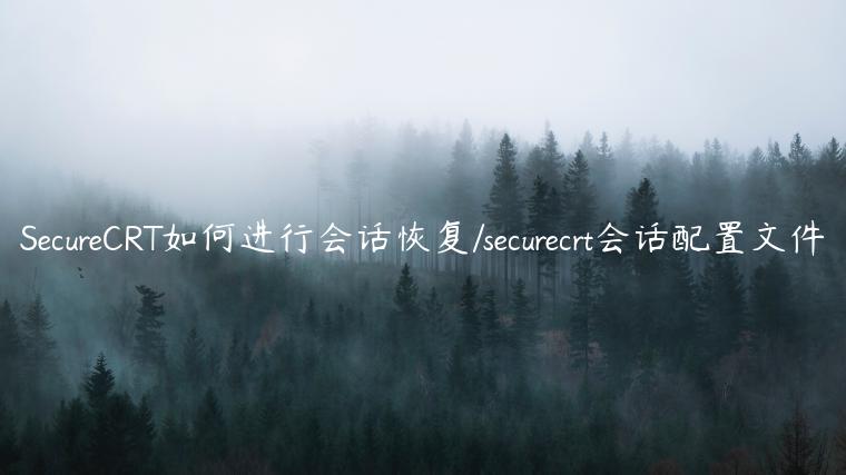 SecureCRT如何进行会话恢复/securecrt会话配置文件
