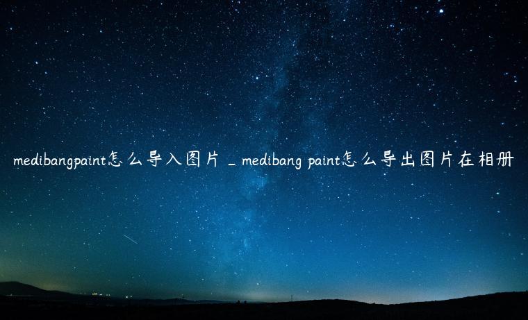 medibangpaint怎么导入图片_medibang paint怎么导出图片在相册
