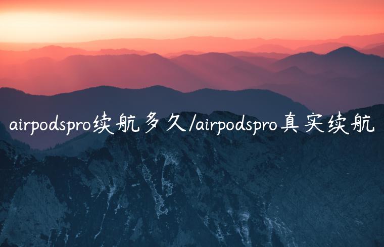 airpodspro续航多久/airpodspro真实续航