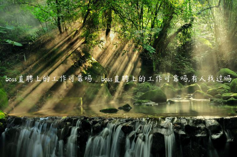 boss直聘上的工作可靠吗_boss直聘上的工作可靠吗,有人找过吗