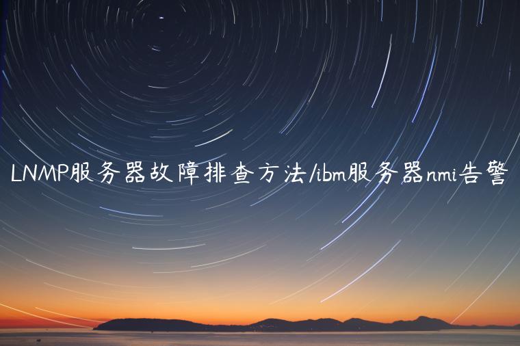 LNMP服务器故障排查方法/ibm服务器nmi告警