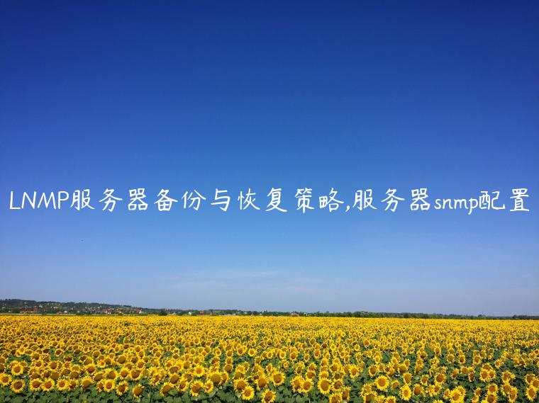 LNMP服务器备份与恢复策略,服务器snmp配置
