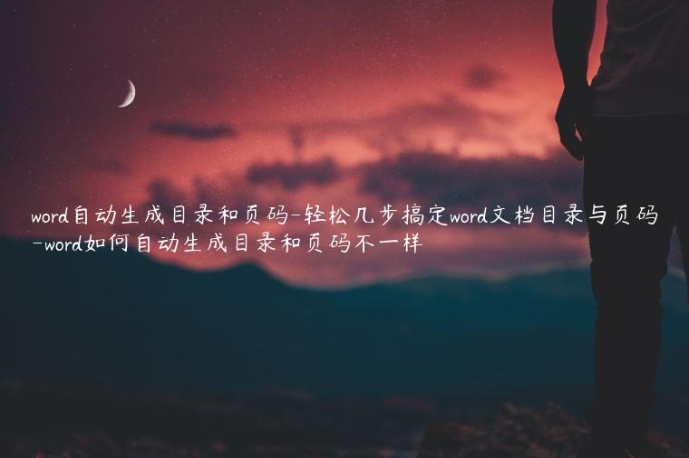 word自动生成目录和页码-轻松几步搞定word文档目录与页码-word如何自动生成目录和页码不一样
