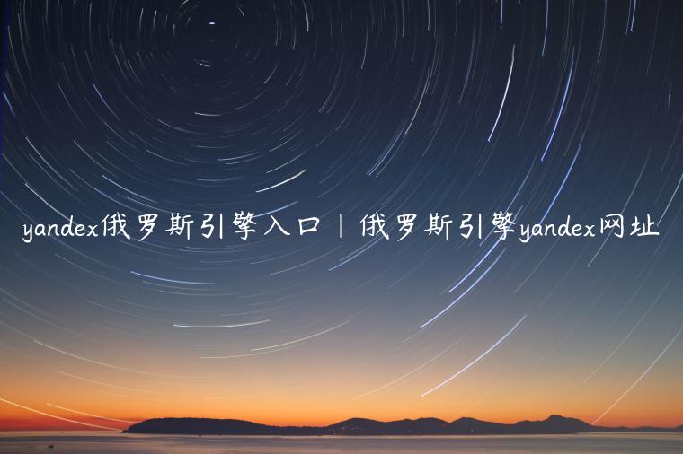 yandex俄罗斯引擎入口|俄罗斯引擎yandex网址