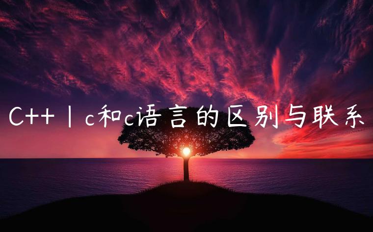 C++|c和c语言的区别与联系