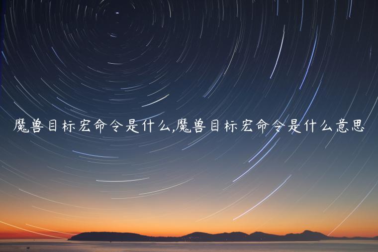 魔兽目标宏命令是什么,魔兽目标宏命令是什么意思