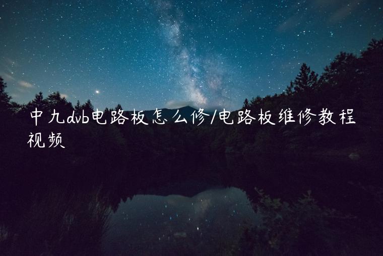 中九dvb电路板怎么修/电路板维修教程视频