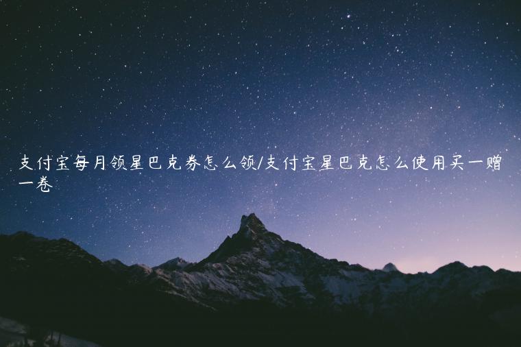 支付宝每月领星巴克券怎么领/支付宝星巴克怎么使用买一赠一卷
