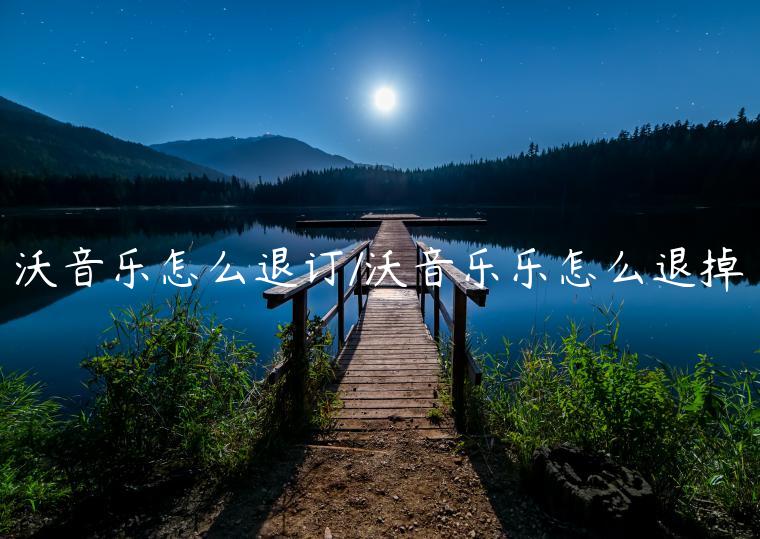 沃音乐怎么退订/沃音乐乐怎么退掉