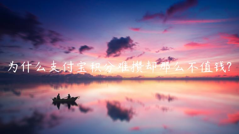 为什么支付宝积分难攒却那么不值钱?