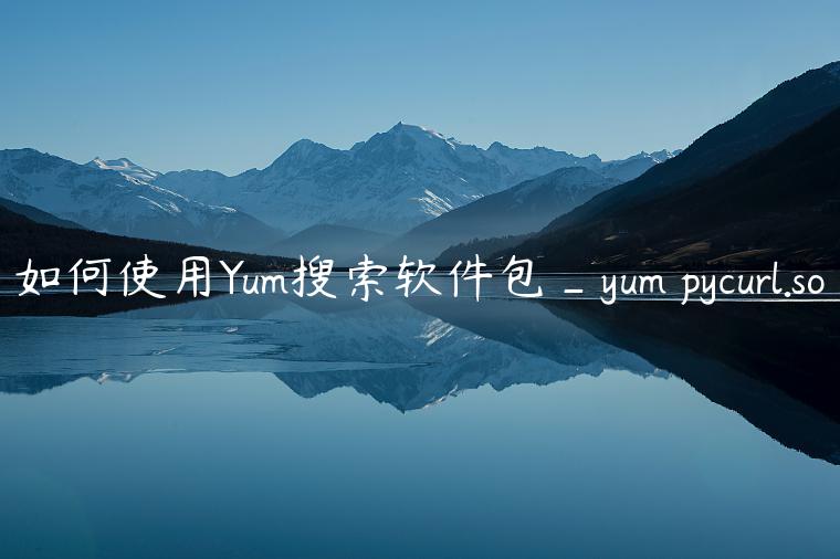 如何使用Yum搜索软件包_yum pycurl.so