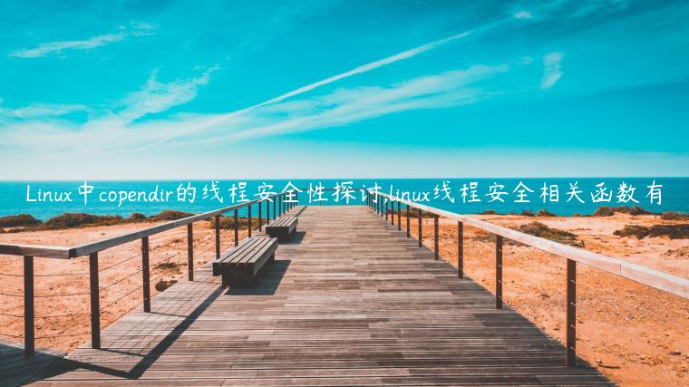 Linux中copendir的线程安全性探讨,linux线程安全相关函数有