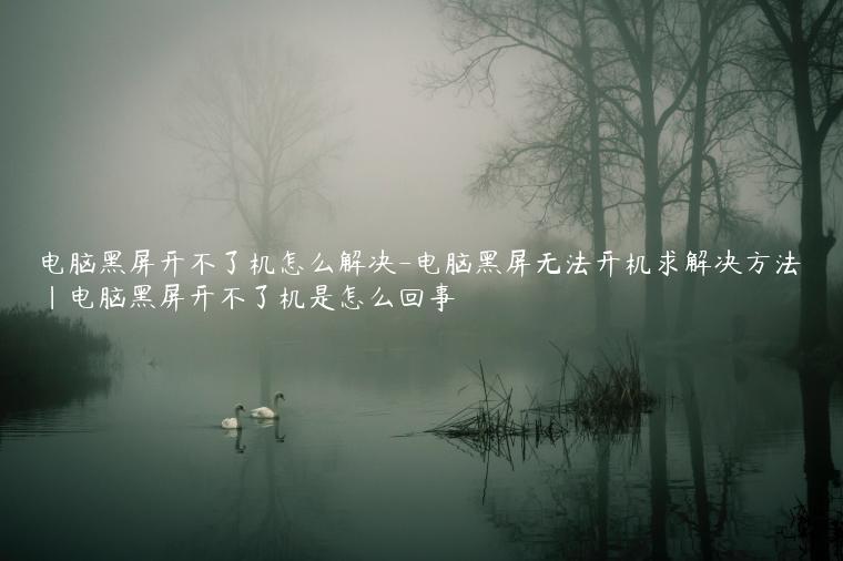 电脑黑屏开不了机怎么解决-电脑黑屏无法开机求解决方法|电脑黑屏开不了机是怎么回事