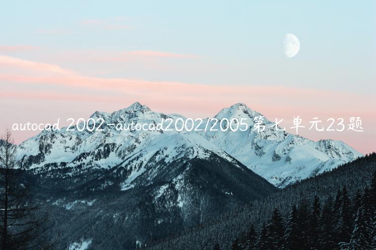 autocad 2002-autocad2002/2005第七单元23题