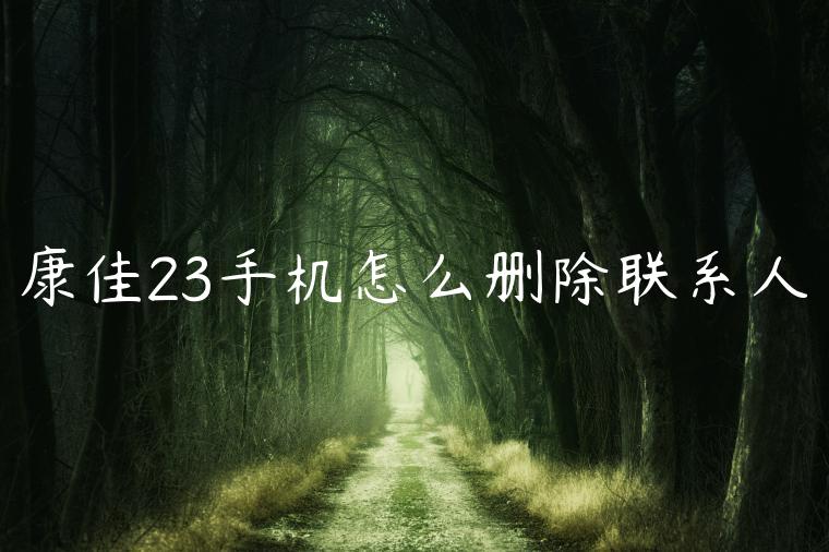 康佳23手机怎么删除联系人