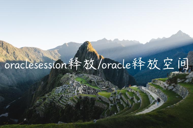oraclesession释放/oracle释放空间