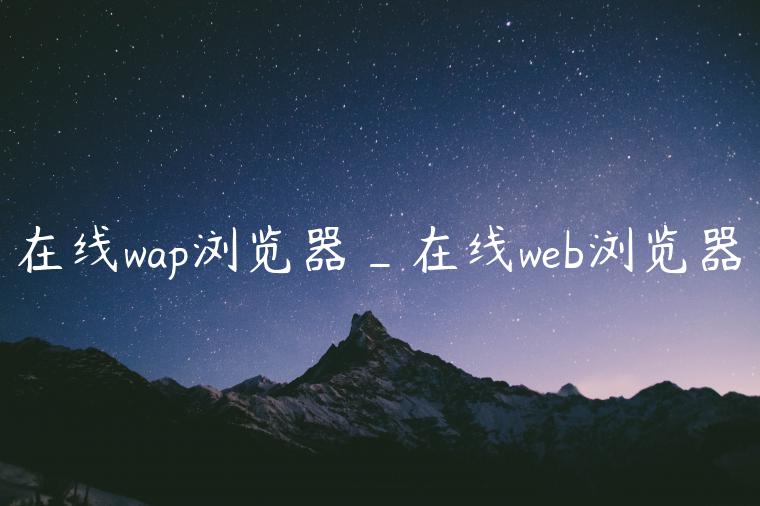 在线wap浏览器_在线web浏览器