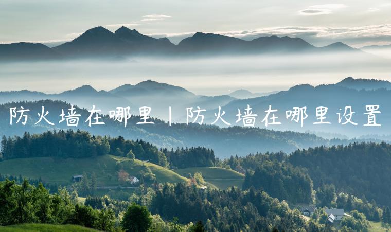 防火墙在哪里|防火墙在哪里设置