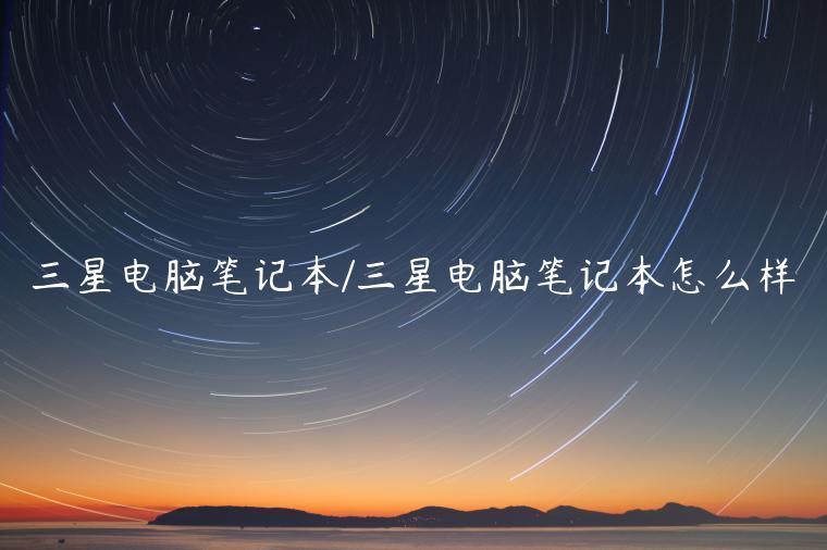 三星电脑笔记本/三星电脑笔记本怎么样