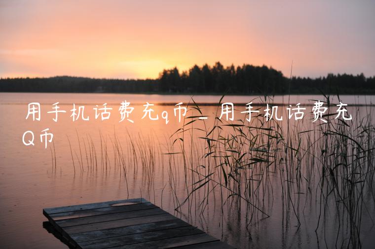 用手机话费充q币_用手机话费充Q币
