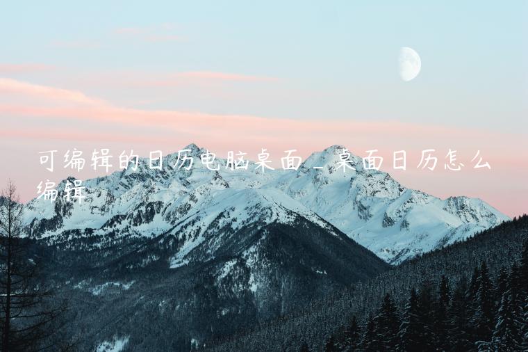 可编辑的日历电脑桌面_桌面日历怎么编辑