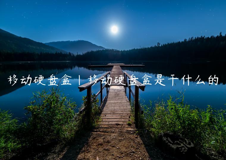 移动硬盘盒|移动硬盘盒是干什么的