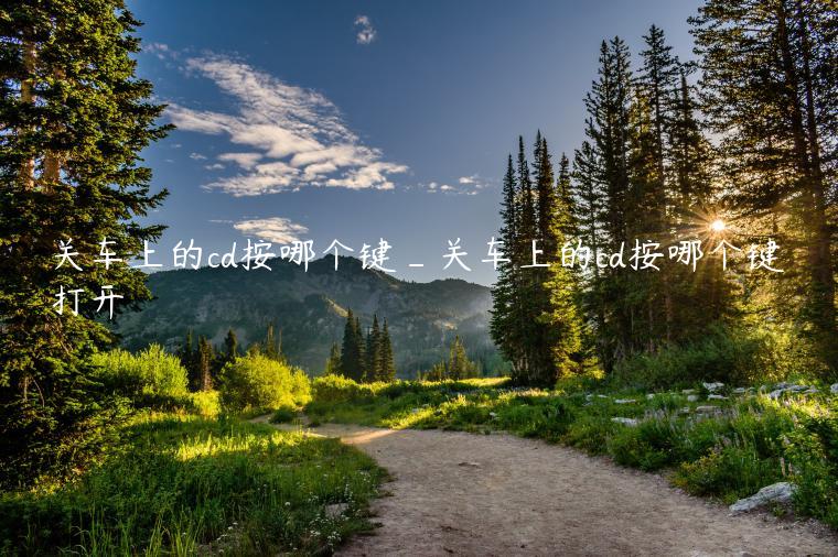 关车上的cd按哪个键_关车上的cd按哪个键打开
