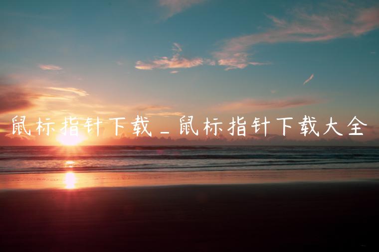鼠标指针下载_鼠标指针下载大全