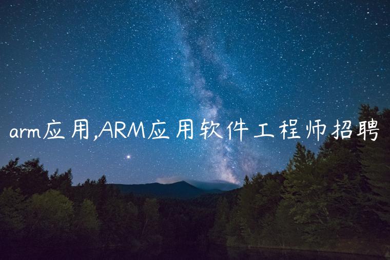 arm应用,ARM应用软件工程师招聘