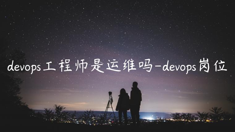 devops工程师是运维吗-devops岗位