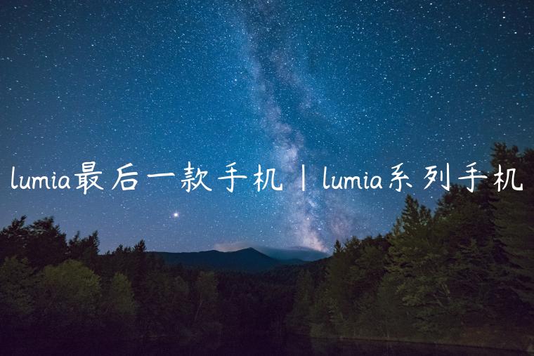 lumia最后一款手机|lumia系列手机