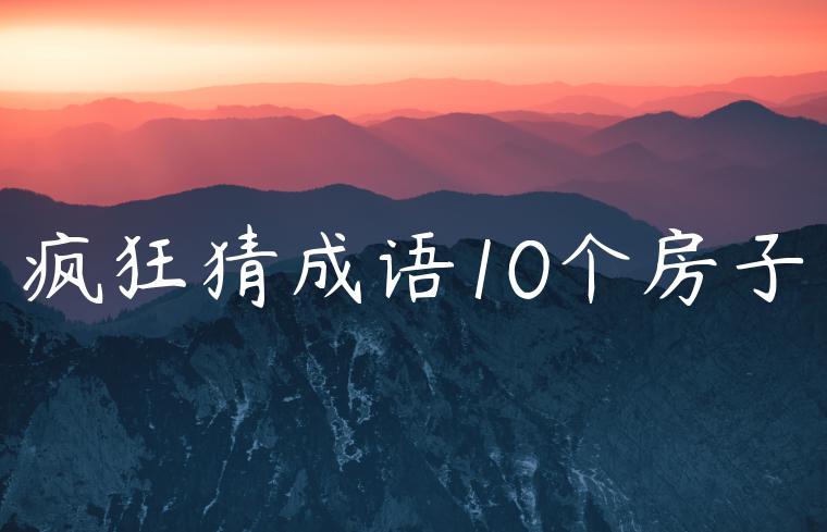 疯狂猜成语10个房子