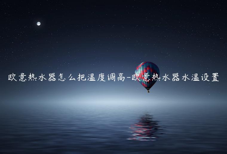 欧意热水器怎么把温度调高-欧意热水器水温设置