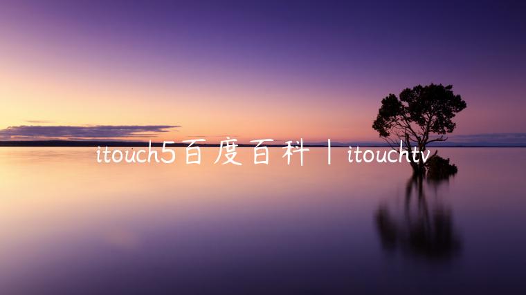 itouch5百度百科|itouchtv