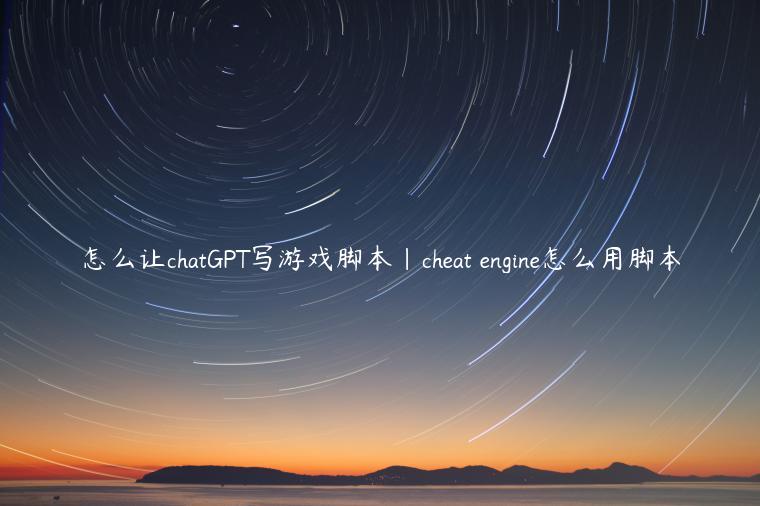 怎么让chatGPT写游戏脚本|cheat engine怎么用脚本